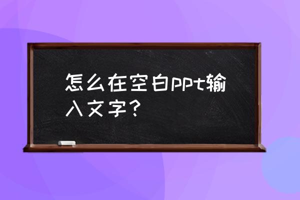 ppt中如何用文本框输入文字 怎么在空白ppt输入文字？