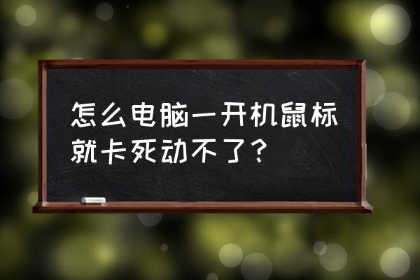 电脑开机后鼠标一直动不了怎么办 怎么电脑一开机鼠标就卡死动不了？