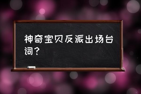 神奇宝贝中富有诗意的台词 神奇宝贝反派出场台词？