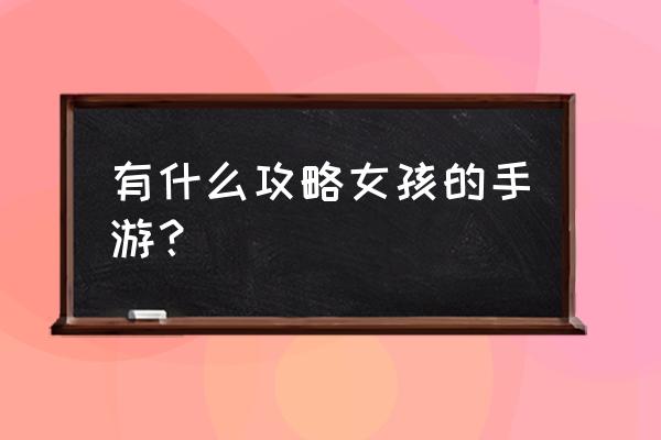 游戏勿忘我攻略 有什么攻略女孩的手游？