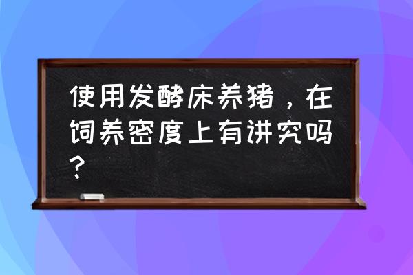 发酵床冬天适用吗 使用发酵床养猪，在饲养密度上有讲究吗？