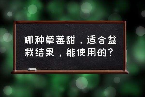 什么盆栽草莓最好养殖的 哪种草莓甜，适合盆栽结果，能使用的？