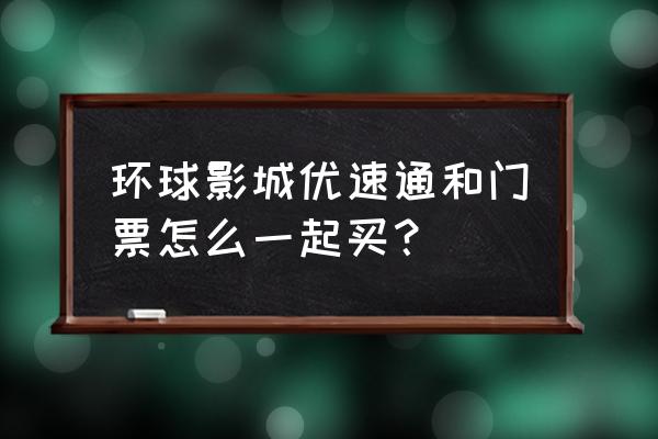 北京环球度假区进入流程 环球影城优速通和门票怎么一起买？