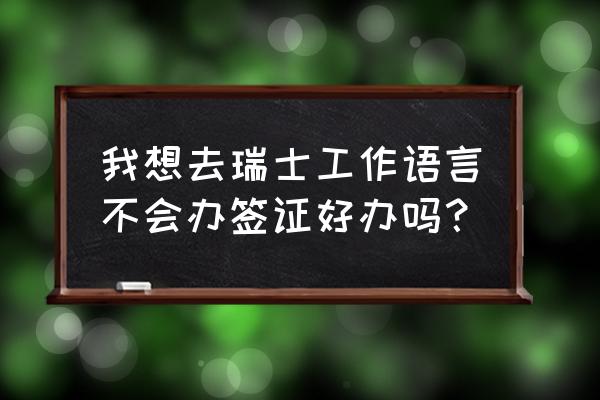 瑞士商务签证在哪申请 我想去瑞士工作语言不会办签证好办吗？