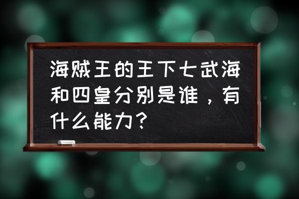 海贼王里七武海分别是哪七个 海贼王的王下七武海和四皇分别是谁，有什么能力？