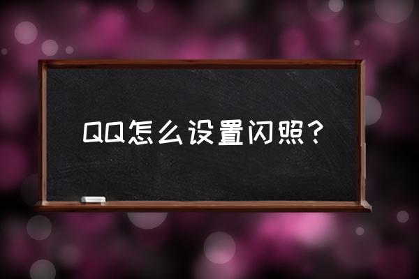 qq群聊怎么不能发闪照了 QQ怎么设置闪照？