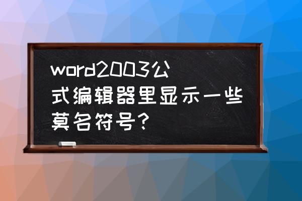 word里边的公式变成图片了 word2003公式编辑器里显示一些莫名符号？