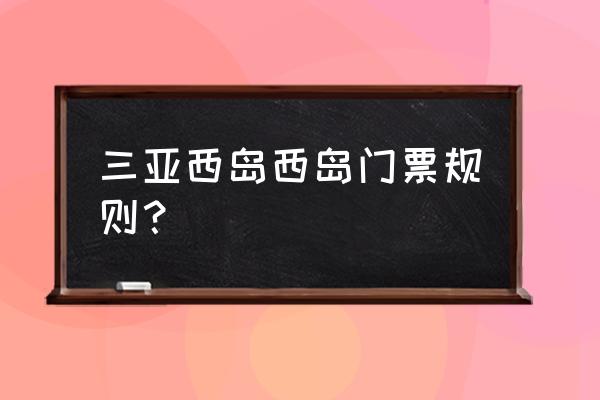 三亚西岛一日游必买景点 三亚西岛西岛门票规则？