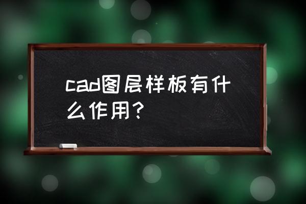 cad样板的使用方法 cad图层样板有什么作用？