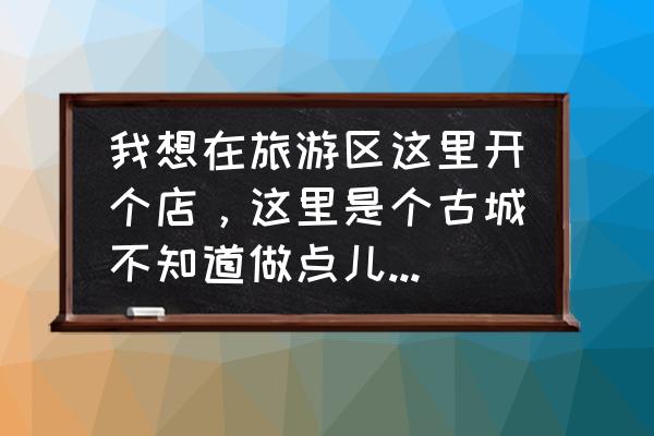 苏州周庄哪里有手工艺品 我想在旅游区这里开个店，这里是个古城不知道做点儿什么好，哪位大神指点指点？