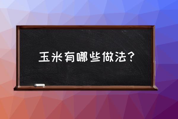 最简单的做玉米棒 玉米有哪些做法？