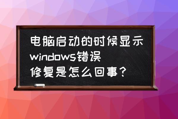 win7重新启动错误怎么解决 电脑启动的时候显示windows错误修复是怎么回事？