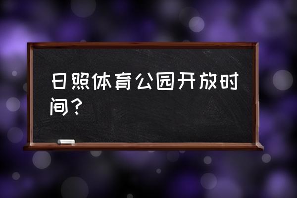 日照夏天最适合带孩子玩的地方 日照体育公园开放时间？