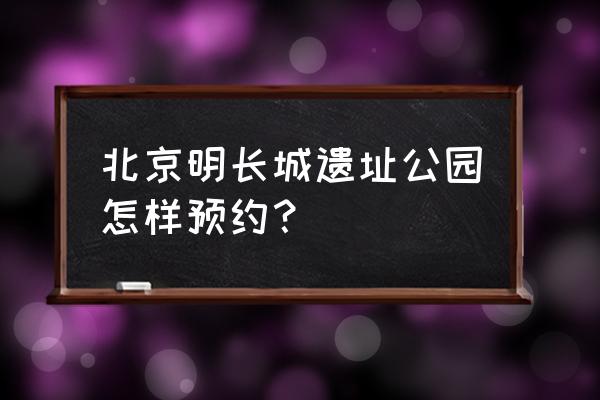 城墙预约门票公众号 北京明长城遗址公园怎样预约？