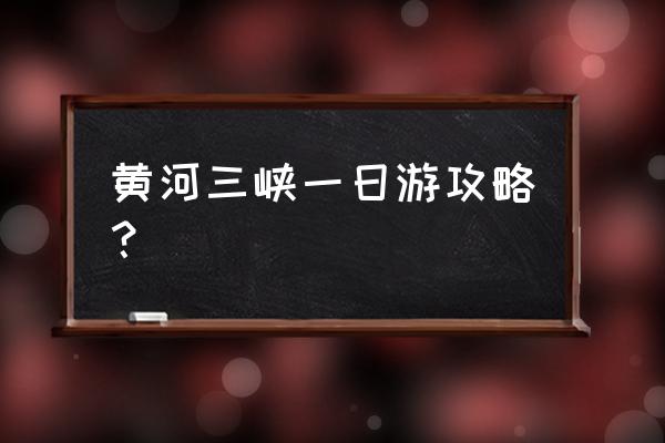 长江三峡游轮详细攻略一天 黄河三峡一日游攻略？