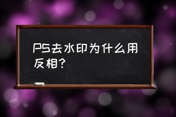 ps反相怎么调回来 PS去水印为什么用反相？