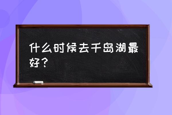 杭州千岛湖十一月旅游攻略 什么时候去千岛湖最好？