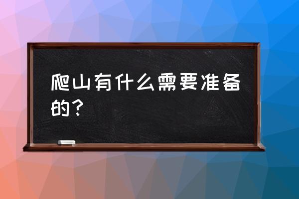 爬山需要注意哪些小常识 爬山有什么需要准备的？