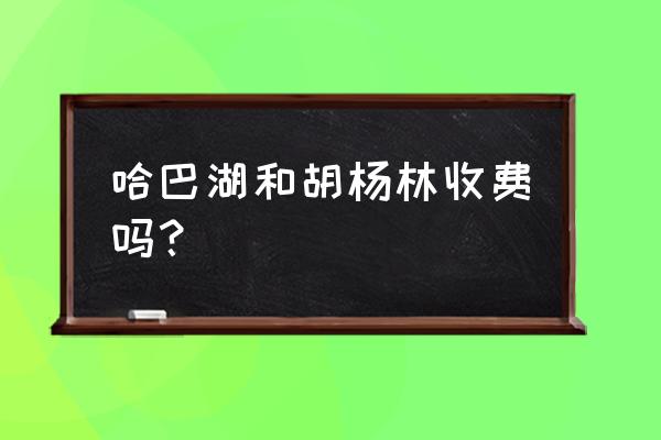 国庆额济纳旗胡杨林门票好预订吗 哈巴湖和胡杨林收费吗？