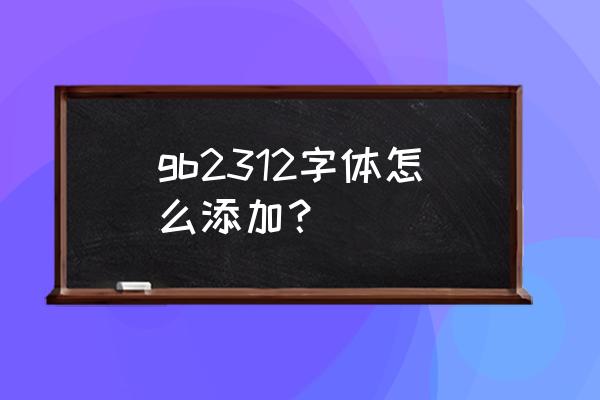 word安装一种新的字体怎么操作 gb2312字体怎么添加？