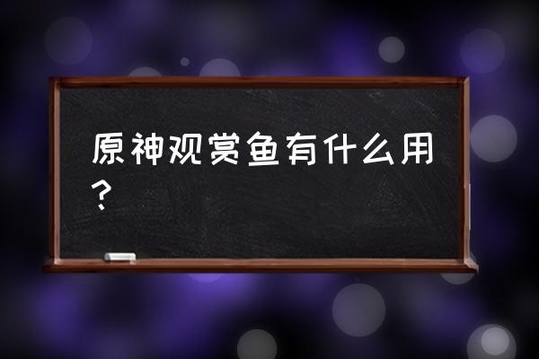 原神怎么在家园里养鱼 原神观赏鱼有什么用？