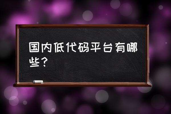 crm系统演变设想 国内低代码平台有哪些？