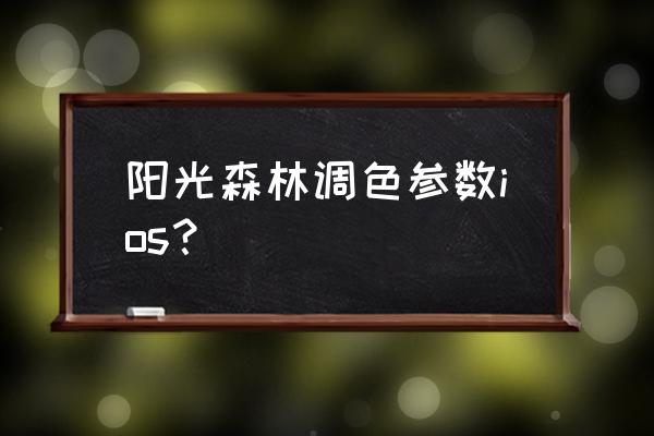 森林滤镜制作教程 阳光森林调色参数ios？