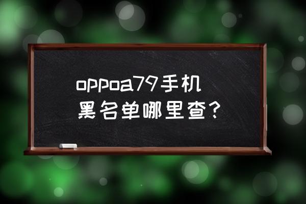 oppo手机怎样查看手机黑名单号码 oppoa79手机黑名单哪里查？