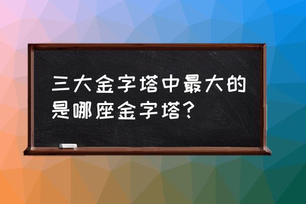 模拟人生金字塔怎么进去 三大金字塔中最大的是哪座金字塔？