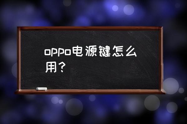 oppo手机为什么是电源键挂电话 oppo电源键怎么用？