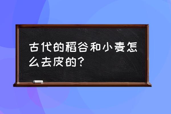 稻壳会员怎么注销账号 古代的稻谷和小麦怎么去皮的？