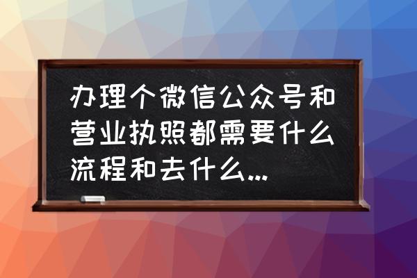 自媒体公众号怎么样注册 办理个微信公众号和营业执照都需要什么流程和去什么部门去办理？