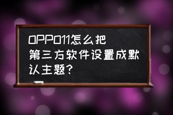 手机设置为默认应用程序能干什么 OPPO11怎么把第三方软件设置成默认主题？