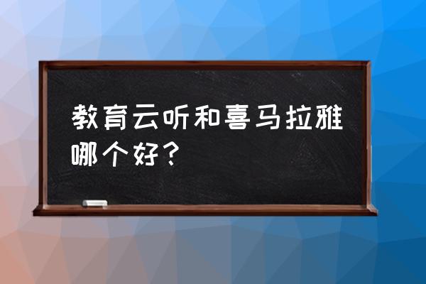 听新闻广播比较好的app哪个好 教育云听和喜马拉雅哪个好？