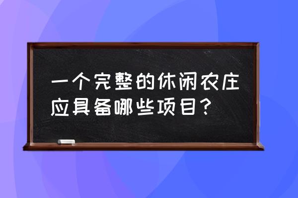 五六线小城市休闲农庄如何做 一个完整的休闲农庄应具备哪些项目？