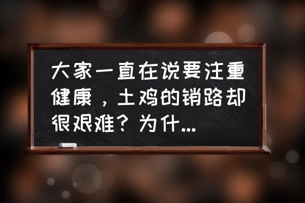 菜市场卖鸡怎样才能快速卖出去 大家一直在说要注重健康，土鸡的销路却很艰难？为什么速生鸡不愁卖？