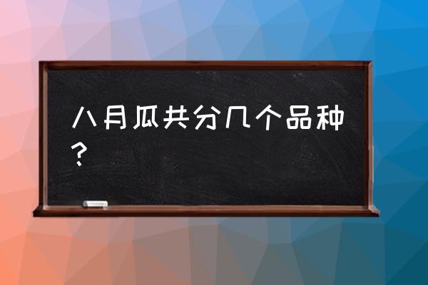 目前瓜的最好品种是哪种 八月瓜共分几个品种？