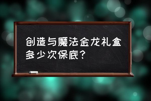 创造与魔法熔岩犬饲料多少包保底 创造与魔法金龙礼盒多少次保底？