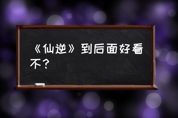 什么仙术 入门容易  练好特别难 《仙逆》到后面好看不？