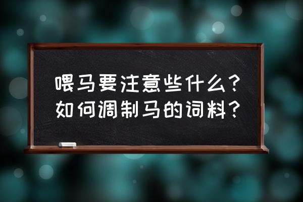 养一匹马需要准备什么 喂马要注意些什么？如何调制马的词料？