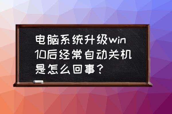 win11系统自动关机怎么设置 电脑系统升级win10后经常自动关机是怎么回事？