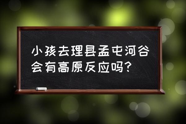 孟屯河谷旅游最佳时间 小孩去理县孟屯河谷会有高原反应吗？