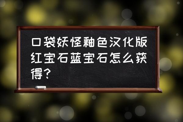 口袋妖怪釉色汉化版叶精灵怎么画 口袋妖怪釉色汉化版红宝石蓝宝石怎么获得？