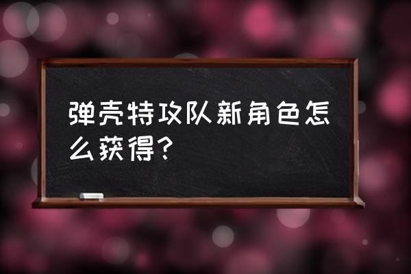 弹壳特攻队装备合成配方 弹壳特攻队新角色怎么获得？