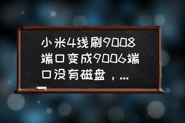 miflash刷了40分钟还没有结束 小米4线刷9008端口变成9006端口没有磁盘，miflash不识别，怎么救？