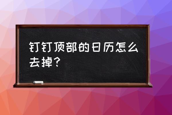 苹果手机添加的订阅日历怎么删除 钉钉顶部的日历怎么去掉？