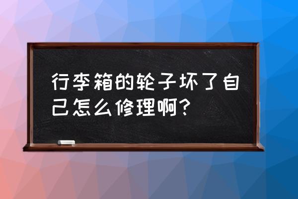 拉杆箱轮子如何维修 行李箱的轮子坏了自己怎么修理啊？