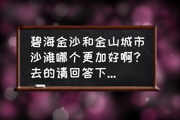 金山区海滩门票价格 碧海金沙和金山城市沙滩哪个更加好啊？去的请回答下~谢谢？