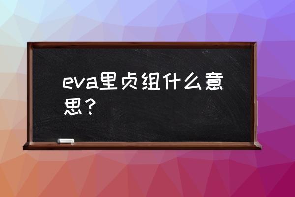 eva新世纪福音战士游戏在哪里下 eva里贞组什么意思？