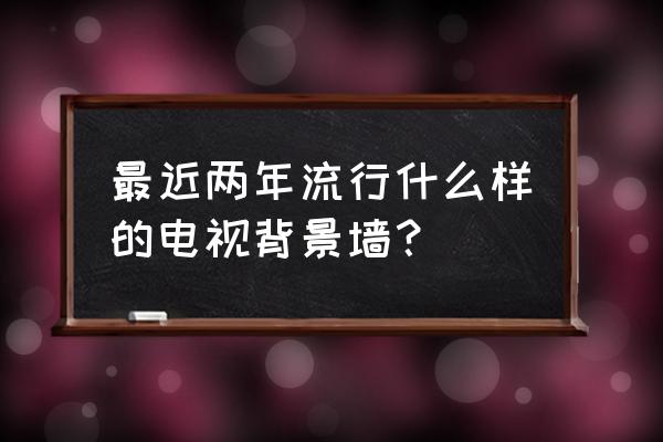 高能手办团攻略舞台排练 最近两年流行什么样的电视背景墙？